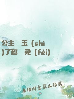 公主該帶玉勢(shì)了趣筆閣免費(fèi)閱讀