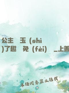 公主該帶玉勢(shì)了趣筆閣免費(fèi)閱讀