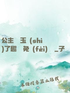 公主該帶玉勢(shì)了趣筆閣免費(fèi)閱讀