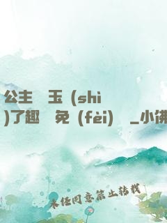 公主該帶玉勢(shì)了趣筆閣免費(fèi)閱讀