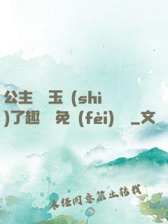 公主該帶玉勢(shì)了趣筆閣免費(fèi)閱讀