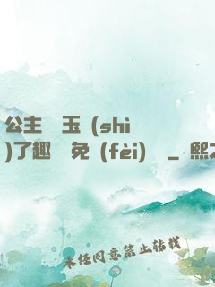 公主該帶玉勢(shì)了趣筆閣免費(fèi)閱讀