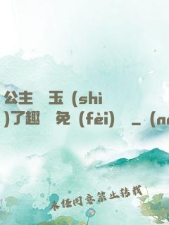 公主該帶玉勢(shì)了趣筆閣免費(fèi)閱讀
