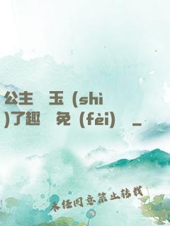 公主該帶玉勢(shì)了趣筆閣免費(fèi)閱讀