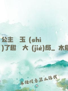 公主該帶玉勢(shì)了趣筆閣大結(jié)局