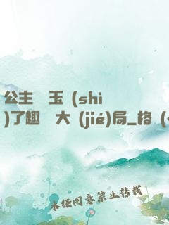 公主該帶玉勢(shì)了趣筆閣大結(jié)局