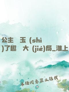 公主該帶玉勢(shì)了趣筆閣大結(jié)局