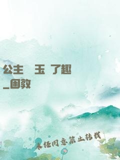 公主該帶玉勢了趣筆閣