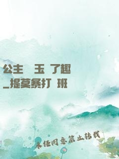 公主該帶玉勢了趣筆閣