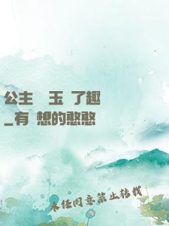 公主該帶玉勢了趣筆閣