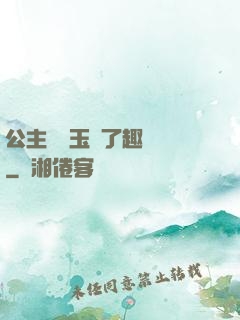 公主該帶玉勢了趣筆閣