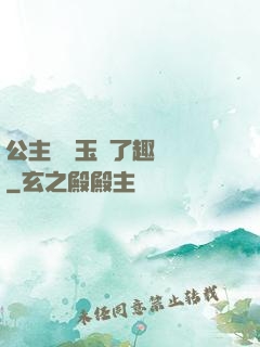 公主該帶玉勢了趣筆閣