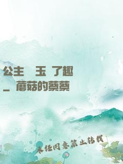 公主該帶玉勢了趣筆閣
