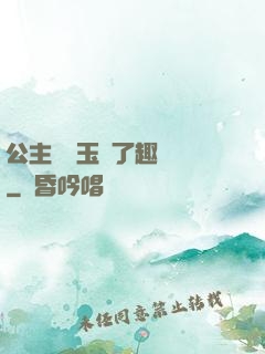公主該帶玉勢了趣筆閣