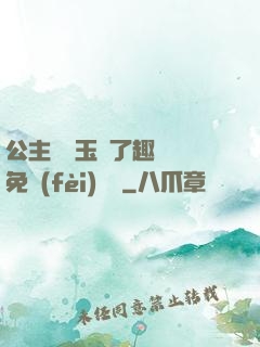 公主該帶玉勢了趣筆閣免費(fèi)閱讀