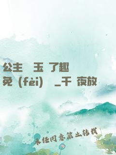 公主該帶玉勢了趣筆閣免費(fèi)閱讀