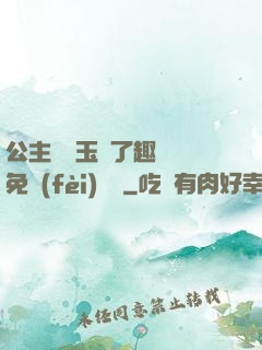 公主該帶玉勢了趣筆閣免費(fèi)閱讀