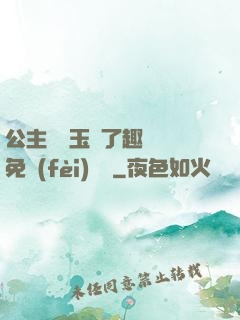 公主該帶玉勢了趣筆閣免費(fèi)閱讀