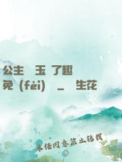公主該帶玉勢了趣筆閣免費(fèi)閱讀