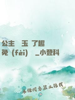 公主該帶玉勢了趣筆閣免費(fèi)閱讀