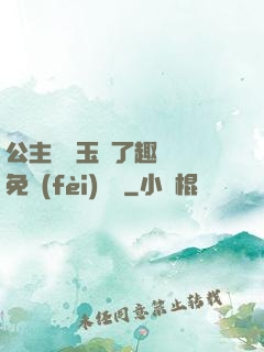 公主該帶玉勢了趣筆閣免費(fèi)閱讀