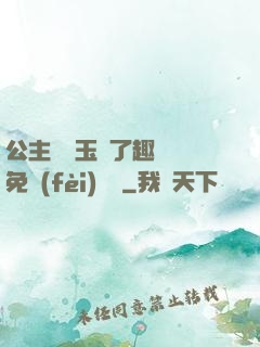 公主該帶玉勢了趣筆閣免費(fèi)閱讀