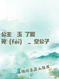 公主該帶玉勢了趣筆閣免費(fèi)閱讀