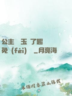 公主該帶玉勢了趣筆閣免費(fèi)閱讀