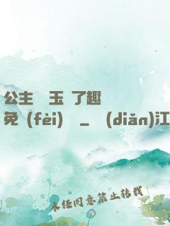 公主該帶玉勢了趣筆閣免費(fèi)閱讀