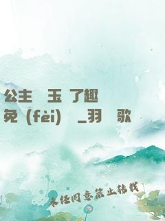 公主該帶玉勢了趣筆閣免費(fèi)閱讀