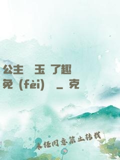 公主該帶玉勢了趣筆閣免費(fèi)閱讀
