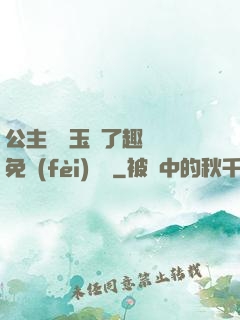 公主該帶玉勢了趣筆閣免費(fèi)閱讀