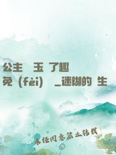 公主該帶玉勢了趣筆閣免費(fèi)閱讀