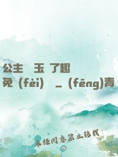 公主該帶玉勢了趣筆閣免費(fèi)閱讀