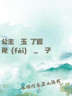 公主該帶玉勢了趣筆閣免費(fèi)閱讀