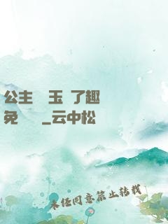 公主該帶玉勢了趣筆閣免費閱讀