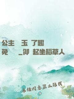 公主該帶玉勢了趣筆閣免費閱讀