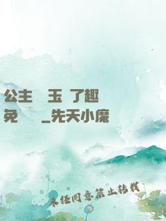 公主該帶玉勢了趣筆閣免費閱讀