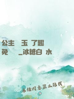 公主該帶玉勢了趣筆閣免費閱讀