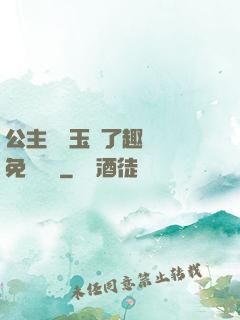 公主該帶玉勢了趣筆閣免費閱讀