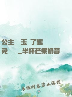 公主該帶玉勢了趣筆閣免費閱讀