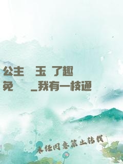 公主該帶玉勢了趣筆閣免費閱讀