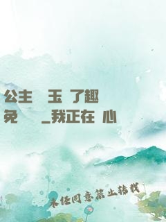 公主該帶玉勢了趣筆閣免費閱讀