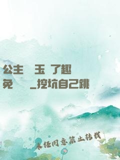 公主該帶玉勢了趣筆閣免費閱讀