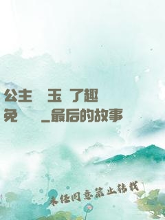 公主該帶玉勢了趣筆閣免費閱讀