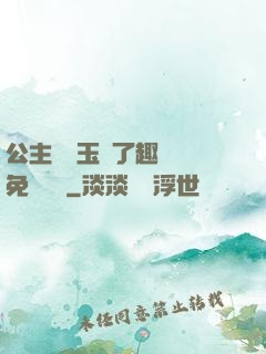 公主該帶玉勢了趣筆閣免費閱讀