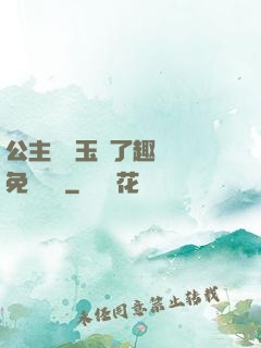 公主該帶玉勢了趣筆閣免費閱讀