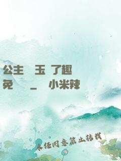 公主該帶玉勢了趣筆閣免費閱讀