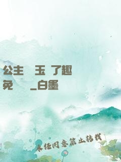 公主該帶玉勢了趣筆閣免費閱讀