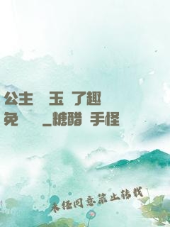 公主該帶玉勢了趣筆閣免費閱讀